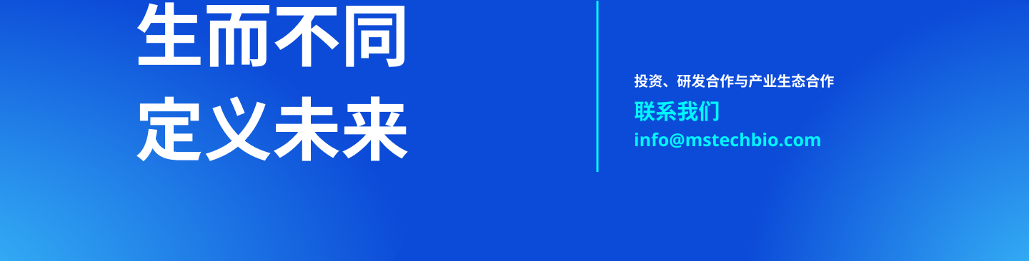 生而不同 定义未来 — 投资、研发合作与产业生态合作，联系我们 info@mstechbio.com